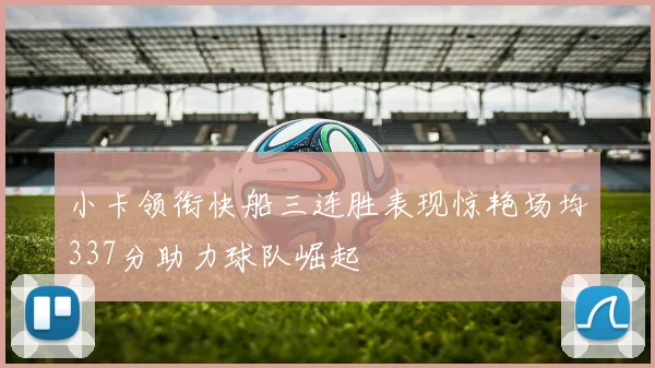 小卡领衔快船三连胜表现惊艳场均337分助力球队崛起