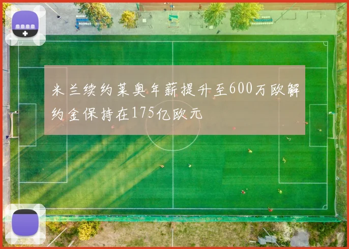 米兰续约莱奥年薪提升至600万欧解约金保持在175亿欧元