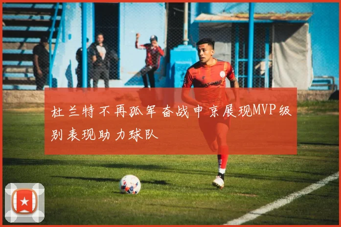 杜兰特不再孤军奋战申京展现MVP级别表现助力球队