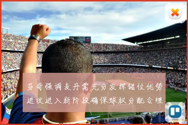芬奇强调麦丹需充分发挥错位优势进攻进入新阶段确保球权分配合理
