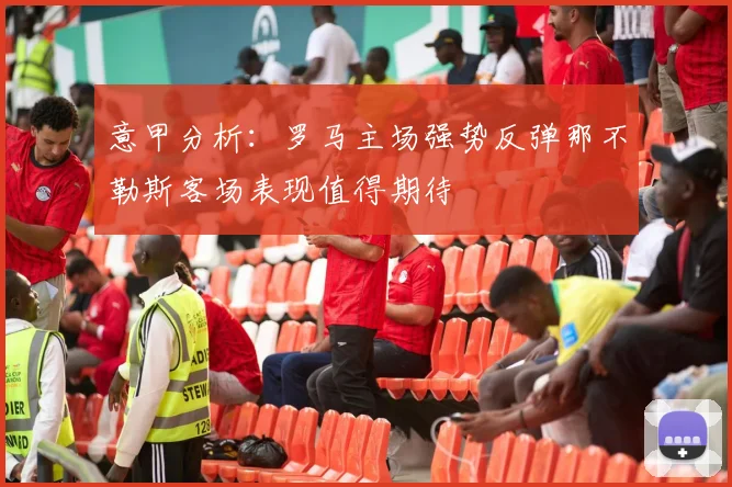 意甲分析：罗马主场强势反弹那不勒斯客场表现值得期待