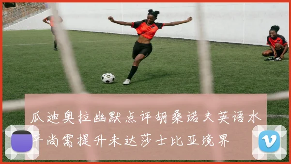 瓜迪奥拉幽默点评胡桑诺夫英语水平尚需提升未达莎士比亚境界