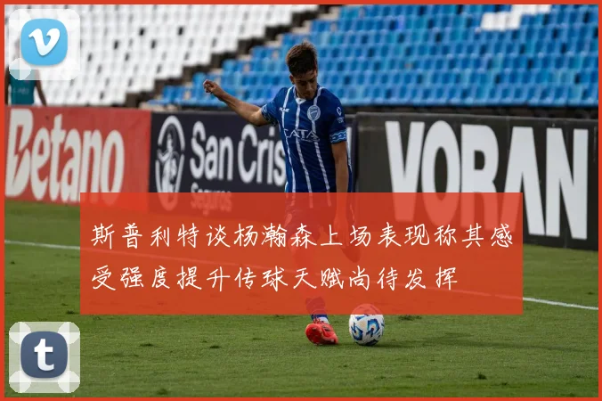 斯普利特谈杨瀚森上场表现称其感受强度提升传球天赋尚待发挥