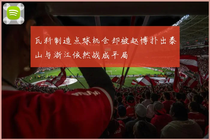 瓦科制造点球机会却被赵博扑出泰山与浙江依然战成平局