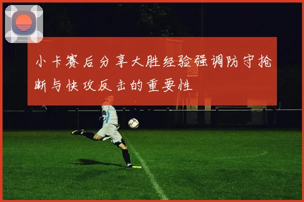 小卡赛后分享大胜经验强调防守抢断与快攻反击的重要性