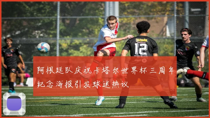阿根廷队庆祝卡塔尔世界杯三周年纪念海报引发球迷热议
