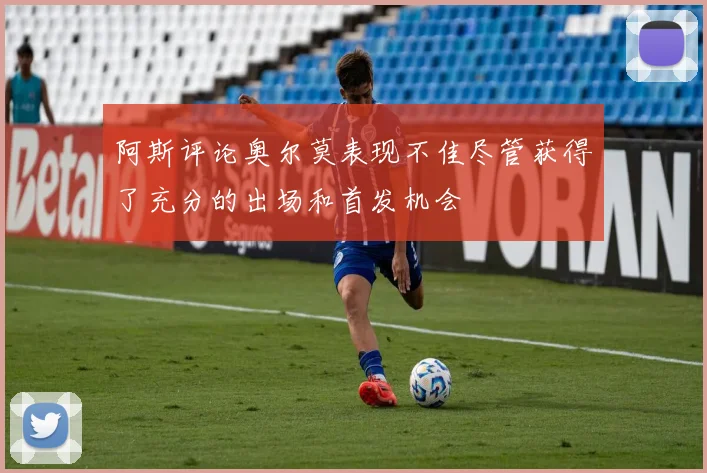 阿斯评论奥尔莫表现不佳尽管获得了充分的出场和首发机会