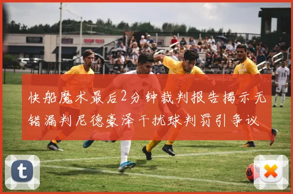 快船魔术最后2分钟裁判报告揭示无错漏判尼德豪泽干扰球判罚引争议