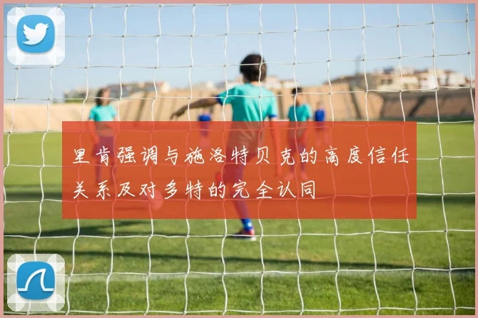 里肯强调与施洛特贝克的高度信任关系及对多特的完全认同
