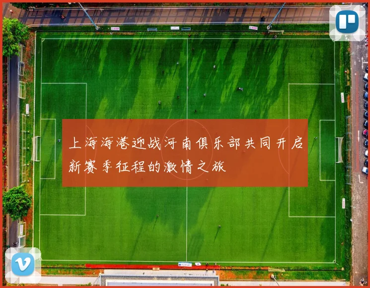 上海海港迎战河南俱乐部共同开启新赛季征程的激情之旅