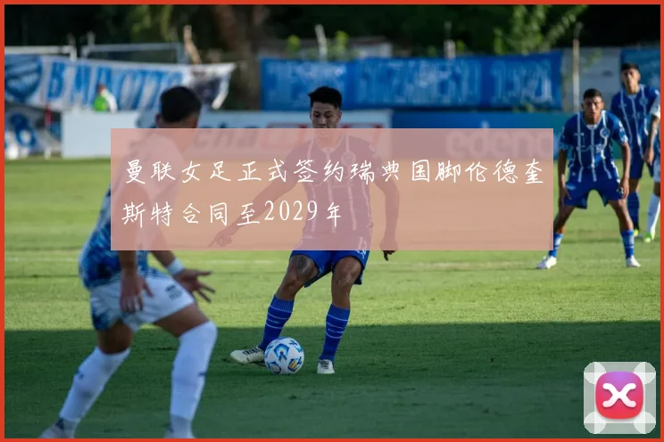 曼联女足正式签约瑞典国脚伦德奎斯特合同至2029年