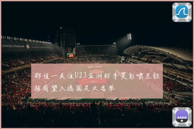 邵佳一关注U23亚洲杯李昊彭啸王钰栋有望入选国足大名单