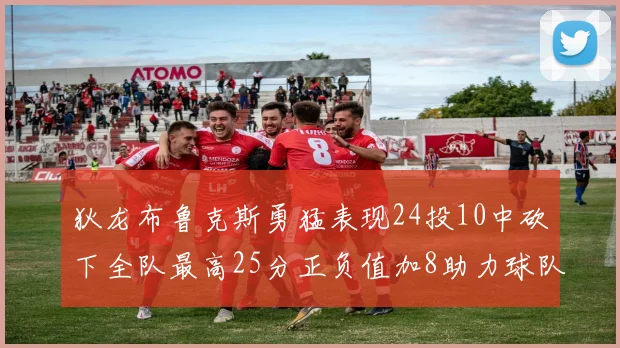 狄龙布鲁克斯勇猛表现24投10中砍下全队最高25分正负值加8助力球队胜利