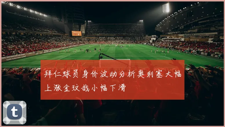 拜仁球员身价波动分析奥利塞大幅上涨金玟哉小幅下滑