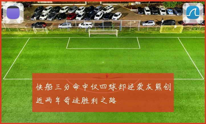 快船三分命中仅四球却逆袭灰熊创近两年奇迹胜利之路