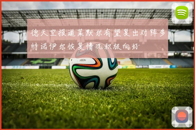 德天空报道莱默尔有望复出对阵多特诺伊尔恢复情况积极向好